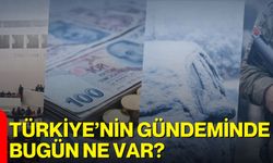 Türkiye’nin Gündeminde Bugün Ne Var?