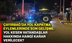 Çayırbağ’da yol kapatma eylemlerinde son gelişme: Yol kesen vatandaşlar hakkında hangi karar verilecek?