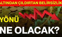 Altından Çıldırtan Belirsizlik! Yönü Ne Olacak?