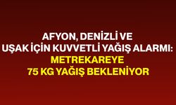 Afyon, Denizli ve Uşak İçin Kuvvetli Yağış Alarmı: Metrekareye 75 Kg Yağış Bekleniyor