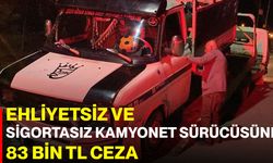 Ehliyetsiz ve Sigortasız Kamyonet Sürücüsüne 83 Bin TL Ceza