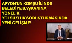 Afyon’un Komşu İlinde Belediye Başkanına Yönelik Yolsuzluk Soruşturmasında Yeni Gelişme!