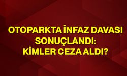 Otoparkta İnfaz Davası Sonuçlandı: Kimler Ceza Aldı?