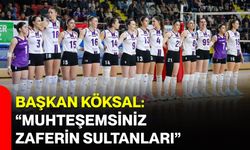 Başkan Köksal: “Muhteşemsiniz Zaferin Sultanları”