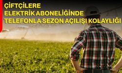 Çiftçilere Elektrik Aboneliğinde Telefonla Sezon Açılışı Kolaylığı