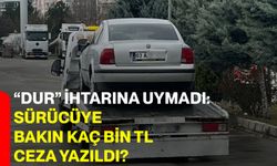 “Dur” ihtarına uymadı: Sürücüye bakın kaç bin TL ceza yazıldı?