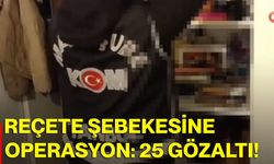 Reçete Şebekesine Operasyon: 25 Gözaltı!
