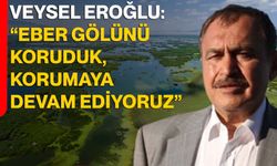 Veysel Eroğlu: “Eber gölünü koruduk, korumaya devam ediyoruz”