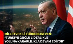 Milletvekili Yurdunuseven: “Türkiye Güçlü Liderlikle Yoluna Kararlılıkla Devam Ediyor”