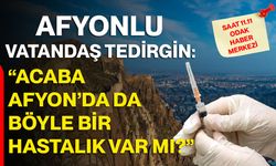 Afyonlu Vatandaş Tedirgin: “Acaba Afyon’da da Böyle Bir Hastalık Var Mı?”