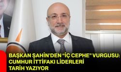 Başkan Şahin’den “İç Cephe” Vurgusu: Cumhur İttifakı Liderleri Tarih Yazıyor