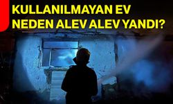 Kullanılmayan ev neden alev alev yandı?
