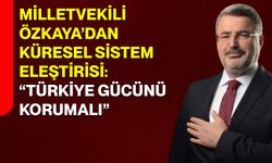 Milletvekili Özkaya’dan Küresel Sistem Eleştirisi: “Türkiye Gücünü Korumalı”