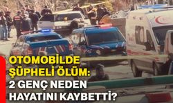 Otomobilde şüpheli ölüm: 2 genç neden hayatını kaybetti?
