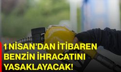 1 Nisan’dan itibaren benzin ihracatını yasaklayacak!
