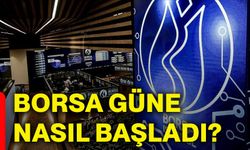 Borsa güne nasıl başladı?