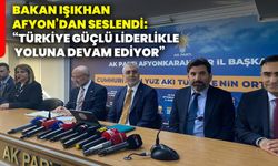 Bakan Işıkhan Afyon’dan seslendi: “Türkiye güçlü liderlikle yoluna devam ediyor”
