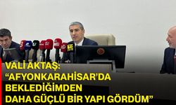 VALİ AKTAŞ: “AFYONKARAHİSAR’DA BEKLEDİĞİMDEN DAHA GÜÇLÜ BİR YAPI GÖRDÜM”