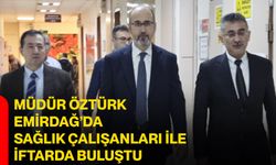 Müdür Öztürk Emirdağ’da sağlık çalışanları ile iftarda buluştu