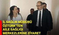 İl Sağlık Müdürü Öztürk’ten Aile Sağlığı Merkezlerine Ziyaret
