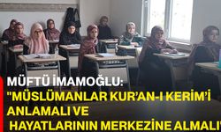 Müftü İmamoğlu: "Müslümanlar Kur’an-ı Kerim’i anlamalı ve hayatlarının merkezine almalı"
