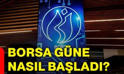 Borsa güne nasıl başladı?