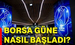 Borsa güne nasıl başladı?