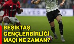 Beşiktaş, Gençlerbirliği maçı ne zaman?