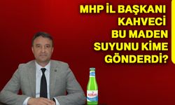 Mhp İl Başkanı Kahveci bu maden suyunu kime gönderdi?