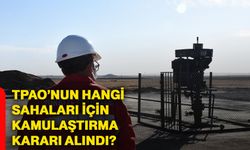 TPAO’nun hangi sahaları için kamulaştırma kararı alındı?