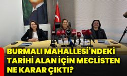 Burmalı Mahallesi’ndeki tarihi alan için meclisten ne karar çıktı?