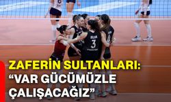 Zaferin Sultanları: “Var gücümüzle çalışacağız”