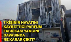 7 kişinin hayatını kaybettiği parfüm fabrikası yangını davasında ne karar çıktı?