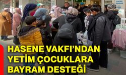 Hasene Vakfı’ndan yetim çocuklara bayram desteği