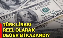Türk Lirası Reel olarak değer mi kazandı?