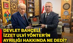 Devlet Bahçeli, İzzet Ulvi Yönter’in ayrılığı hakkında ne dedi?