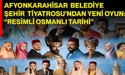 Afyonkarahisar Belediye Şehir Tiyatrosu’ndan Yeni Oyun: “Resimli Osmanlı Tarihi”