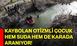 Kaybolan otizmli çocuk hem suda hem de karada aranıyor!