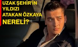 Uzak Şehir’in Yıldızı Atakan Özkaya nereli?