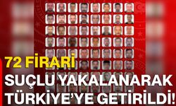 72 Firari Suçlu Yakalanarak Türkiye’ye Getirildi!