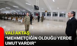 Vali Aktaş: “Mehmetçiğin Olduğu Yerde Umut Vardır”