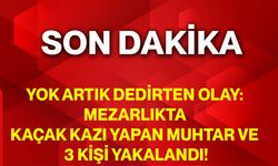 Yok Artık Dedirten Olay: Mezarlıkta Kaçak Kazı Yapan Muhtar Ve 3 Kişi Yakalandı