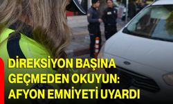 Direksiyon Başına Geçmeden Okuyun: Afyon Emniyeti Uyardı!