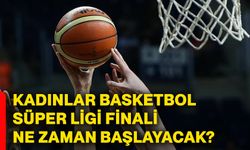 Kadınlar Basketbol Süper Ligi finali ne zaman başlayacak?