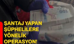 Şantaj yapan şüphelilere yönelik operasyon!