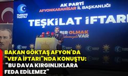 Bakan Göktaş Afyonkarahisar’da “Vefa iftarı”nda konuştu: “Bu dava kırgınlıklara feda edilemez”