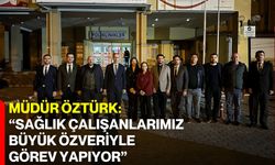 Müdür Öztürk: “Sağlık Çalışanlarımız Büyük Özveriyle Görev Yapıyor”