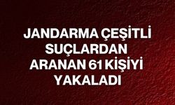 Jandarma çeşitli suçlardan aranan 61 kişiyi yakaladı