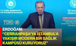 Erdoğan: "Cerrahpaşa’ya İstanbul’a Yakışır Modern Bir Sağlık Kampüsü Kuruyoruz"