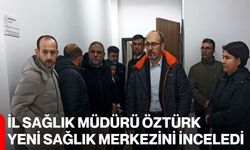 İl Sağlık Müdürü Öztürk, Yeni Sağlık Merkezini İnceledi
